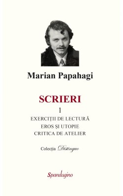 Scrieri 1. Exercitii de lectura. Eros si utopie. Critica de atelier &amp;ndash; Marian Papahagi foto