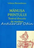 Cumpara ieftin Manusa Printului. Teatrul Dincolo De Modern - Liliana Alexandrescu, Bucuresti 2007, Cinematografie, ISBN 1220-4676