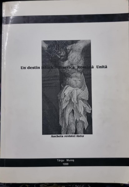 Un destin istoric: Biserica Romana Unita - Iulian Boldea, Al. Cistelecan, Cornel Moraru, Virgil Podoaba