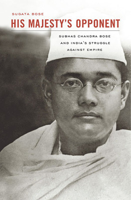 His Majesty&amp;#039;s Opponent: Subhas Chandra Bose and India&amp;#039;s Struggle Against Empire foto