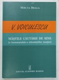 VASILE VOICULESCU , MASTILE CAUTARII DE SINE ( O HERMENEUTICA A ORIZONTURILOR CREATIEI ) de MIRCEA BRAGA , 2008