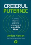 Creierul puternic. Cum iti intaresc creierul miscarea si exercitiile fizice - Carmen Vioreanu, Anders Hansen