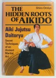 THE HIDDEN ROOTS OF AIKIDO by SHIRO OMIYA , 1998 * ILUSTRATA ALB - NEGRU