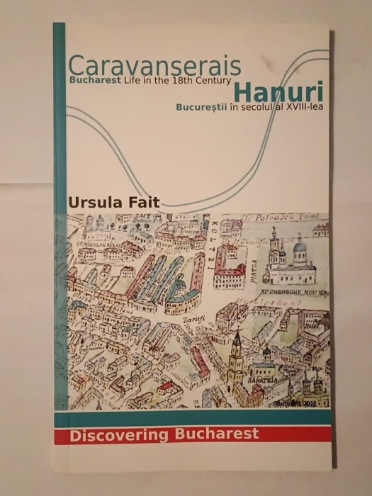 Ursula Fait - Hanuri: Bucureștii &icirc;n secolul al XVIII-lea. Caravanserais: Bucharest...