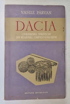 DACIA,CIVILIZATIILE STRAVECHI DIN REGIUNILE CARPATO-DANUBIENE-VASILE PARVAN,BUCURESTI 1957 * EDITIE BROSATA foto