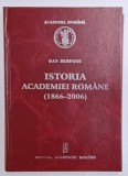 ISTORIA ACADEMIEI ROMANE ( 1866 - 2006 ) , 140 ANI DE EXISTENTA de DAN BERINDEI , 2006