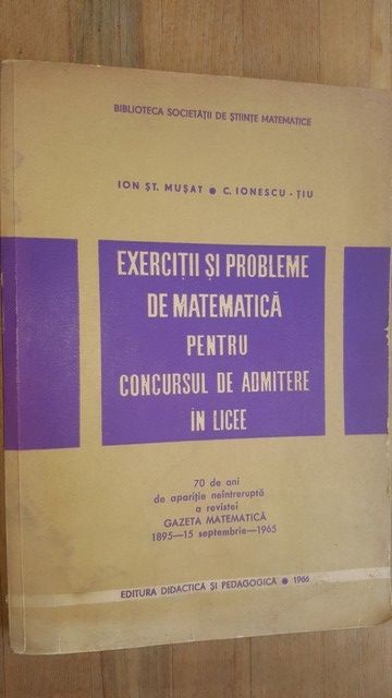 Exercitii si probleme de matematica pentru concursul de admitere in licee- Ion St. Musat, C. Ionescu Tiu