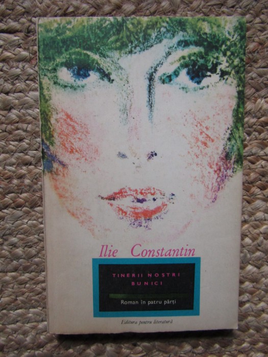 Tinerii nostri bunici - Ilie Constantin ( roman) Ed. pentru literatura 1967