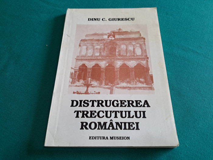 DISTRUGEREA TRECUTULUI ROM&Acirc;NIEI / DINU C. GIURESCU /1994