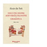 Discutie despre adevarata filosofie. Gramatica. Editie critica - Alcuin din York, Isabela Grigoras