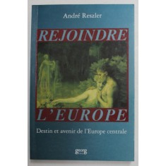 REJOINDRE L &#039;EUROPE - DESTIN ET AVENIR DE L &#039;EUROPE CENTRALE par ANDRE RESZLER , 1991