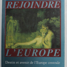 REJOINDRE L 'EUROPE - DESTIN ET AVENIR DE L 'EUROPE CENTRALE par ANDRE RESZLER , 1991