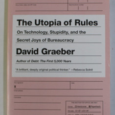 THE UTOPIA OF RULES - ON TECHNOLOGY , STUPIDITY , AND THE SECRET JOYS OF BUREAUCRACY by DAVID GRAEBER , 2016