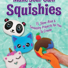 Make Your Own Squishies: 15 Safe, Slow-Rise and Smooshy Projects for You to Create