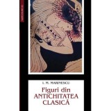 Figuri din Antichitatea clasica - Ioan M. Marinescu
