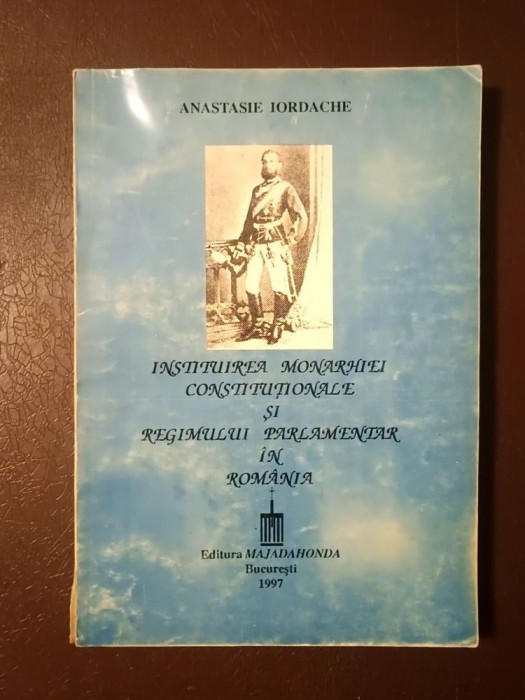 Anastasie Iordache - Instituirea monarhiei constituționale și regimului parlamentar &icirc;n Rom&acirc;nia