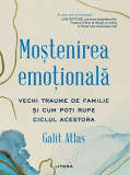 Mostenirea emotionala. Vechi traume de familie si cum poti rupe ciclul acestora - Galit Atlas