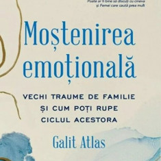 Mostenirea emotionala. Vechi traume de familie si cum poti rupe ciclul acestora - Galit Atlas