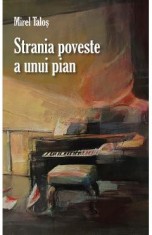 Strania poveste a unui pian - Mirel Talos