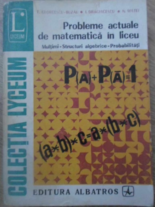 PROBLEME ACTUALE DE MATEMATICA IN LICEU. MULTIMI, STRUCTURI ALGEBRICE, PROBABILITATI-E. GEORGESCU-BUZAU, I.-126646