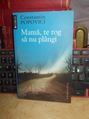 CONSTANTIN POPOVICI - MAMA,TE ROG SA NU PLANGI (COLECTIA MEMORII/JURNALE), 2010*