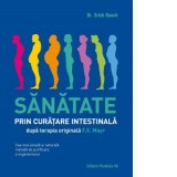 Sanatate prin curatare intestinala, dupa terapia doctorului F.X. Mayr. Cea mai simpla si naturala metoda de purificare a organismului - Rauch Erich