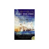 Seize the Fire: Heroism, Duty, and Nelson's Battle of Trafalgar