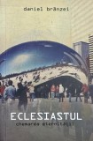 Eclesiastul. Chemarea eternitatii - Daniel Branzei