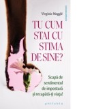 Tu cum stai cu stima de sine? Scapa de sentimentul de impostura si recapata-ti viata! - Renata Ungureanu, Virginie Meggle