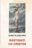Ioan Ploscaru - Rastigniti cu Cristos