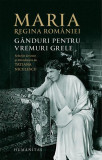 Maria, regina Rom&acirc;niei. G&acirc;nduri pentru vremuri grele - Paperback brosat - Regina Maria a Rom&acirc;niei - Humanitas