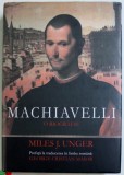 MACHIAVELLI - O BIOGRAFIE de MILES J. UNGER , 2013 * PRIMELE ZECE FILE PREZINTA SUBLINIERI CU CREIONUL