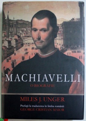 MACHIAVELLI - O BIOGRAFIE de MILES J. UNGER , 2013 * PRIMELE ZECE FILE PREZINTA SUBLINIERI CU CREIONUL foto
