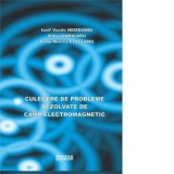 Culegere de probleme rezolvate de camp electromagnetic - Radu Ciuceanu, Iosif Vasile Nemoianu, Mihai Maricaru