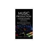 Music Production For Beginners 2022+ Edition: How to Produce Music, The Easy to Read Guide for Music Producers &amp;amp; Songwriters (music business, elec
