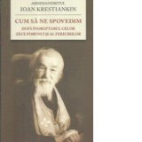 Cum sa ne spovedim dupa indreptarul celor Zece Porunci si al Fericirilor - Ioan Krestiankin