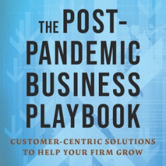 The Post-Pandemic Business Playbook: Customer-Centric Solutions to Help Your Firm Grow