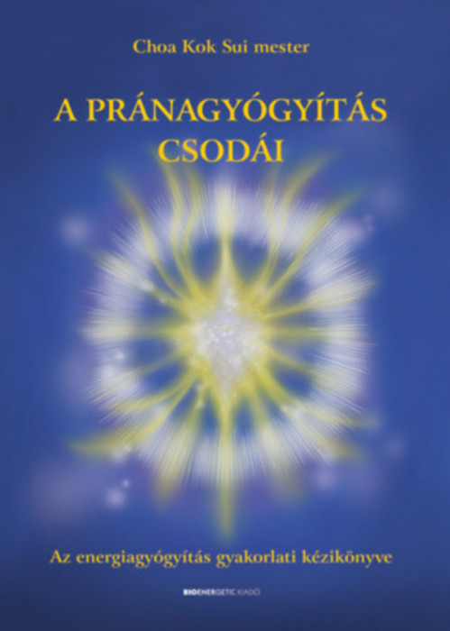 A pr&aacute;nagy&oacute;gy&iacute;t&aacute;s csod&aacute;i - Az energiagy&oacute;gy&iacute;t&aacute;s gyakorlati k&eacute;zik&ouml;nyve - Choa Kuk Sui