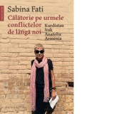 Calatorie pe urmele conflictelor de langa noi. Kurdistan, Irak, Anatolia, Armenia - Sabina Fati