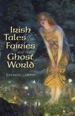 Irish Tales of the Fairies and the Ghost World Irish Tales of the Fairies and the Ghost World