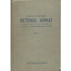 Betonul armat. Introducere in alcatuirea si calculul structurilor statice-Mihail D.Hangan,VOLUMUL I