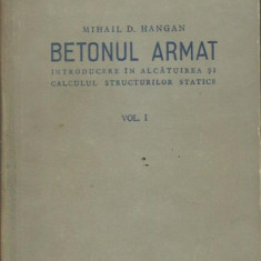 Betonul armat. Introducere in alcatuirea si calculul structurilor statice-Mihail D.Hangan,VOLUMUL I