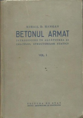 Betonul armat. Introducere in alcatuirea si calculul structurilor statice-Mihail D.Hangan,VOLUMUL I foto