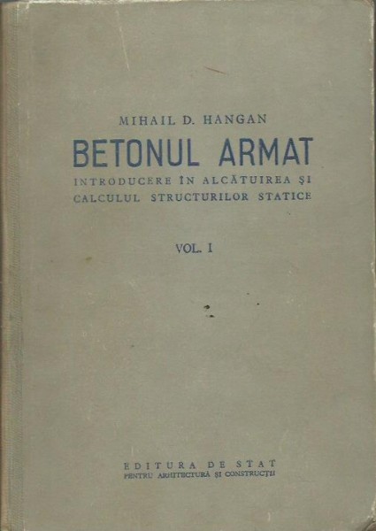 Betonul armat. Introducere in alcatuirea si calculul structurilor statice-Mihail D.Hangan,VOLUMUL I