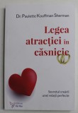 LEGEA ATRACTIEI IN CASNICIE , SECRETUL CREARII UNEI RELATII PERFECTE de PAULETTE KOUFFMAN SHERMAN , 2022