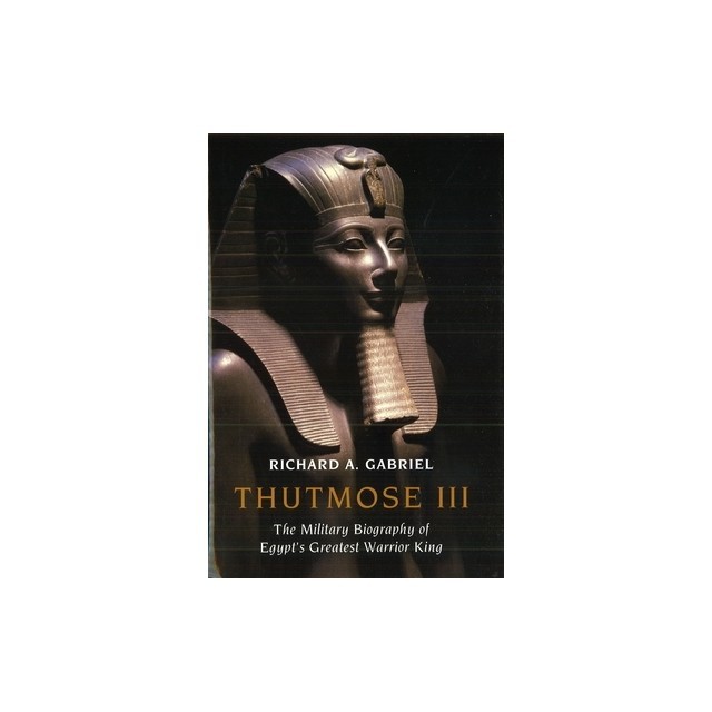 Thutmose III: The Military Biography of Egypt&#039;s Greatest Warrior King