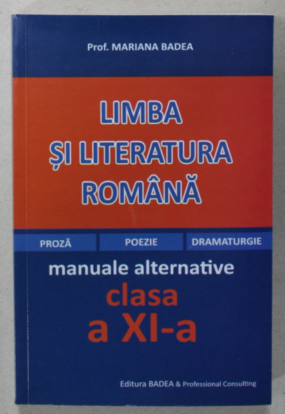 LIMBA SI LITERATURA ROMANA , PROZA , POEZIE , DRAMATURGIE , MANUALE ALTERNATIVE , CLASA A XI -A de MARIANA BADEA , ANII &#039;2000