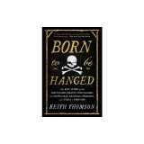 Born to Be Hanged: The Epic Story of the Gentlemen Pirates Who Raided the South Seas, Rescued a Princess, and Stole a Fortune