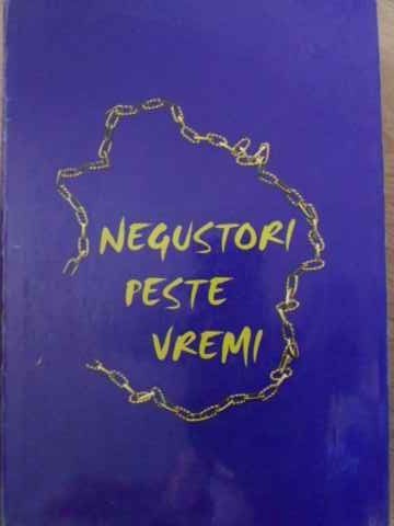 NEGUSTORI PESTE VREMI. ISTORICUL CAMEREI DE COMERT SI INDUSTRIE IASI 1864-2000-COLECTIV-266903
