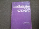 ALGEBRA PENTRU PERFECȚIONAREA PROFESORILOR - BECHEANU, DINCA, ION D ION 1983